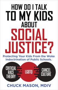 Title: How Do I Talk to my Kids about Social Justice?: Protecting Your Kids From the Woke Indoctrination of Public Schools., Author: Chuck Mason MDiv