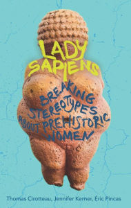 Title: Lady Sapiens: Breaking Stereotypes About Prehistoric Women, Author: Thomas Cirotteau