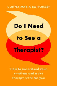 Title: Do I Need to See a Therapist?: How to understand your emotions and make therapy work for you, Author: Donna Maria Bottomley