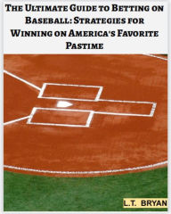 Title: The Ultimate Guide to Betting on Baseball: Strategies for Winning on America's Favorite Pastime, Author: LT Bryan