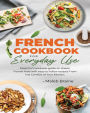 French cookbook for everyday use: Learn to cook classic French food with easy-to-follow recipes From the Comfort of Your Kitchen.