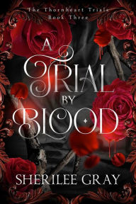 Title: A Trial by Blood (The Thornheart Trials, #3), Author: Sherilee Gray