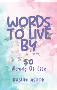 Title: Words to Live By: 50 Words of Life, Author: Rashmi Ashok