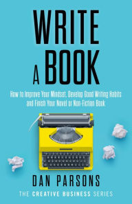 Title: Write a Book: How to Improve Your Mindset, Develop Good Writing Habits and Finish Your Novel or Non-Fiction Book, Author: Dan Parsons