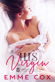 Title: His Virgin: 8 Forbidden First Time Age Gap Stories, Author: Emme Cox