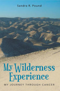 Title: MY Wilderness EXPERIENCE: My Journey Through Cancer, Author: Sandra R. Pound