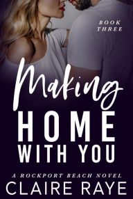 Title: Making Home with You: A Small Town Best Friend's Sister Romance, Author: Claire Raye