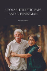 Title: Bipolar, Epileptic Papa and Businessman, Author: Bruce Bowman