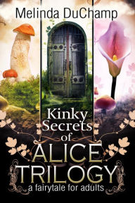 Title: Kinky Secrets of Alice Trilogy: A Fairytale for Adults, Author: Melinda Duchamp