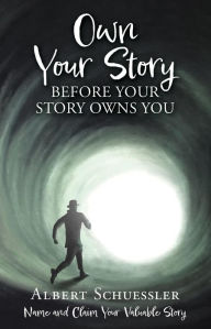 Title: OWN YOUR STORY BEFORE YOUR STORY OWNS YOU: Name and Claim Your Valuable Story, Author: Albert Schuessler