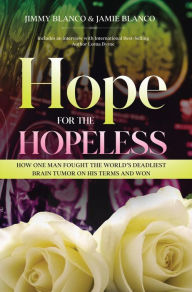 Title: Hope for the Hopeless: How One Man Fought the World's Deadliest Brain Tumor on His Terms and Won, Author: Jimmy Blanco