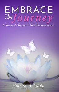 Title: Embrace the Journey: A Woman's Guide to Self-Empowerment, Author: Catrina Anise Slade