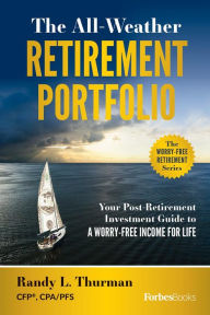 Title: The All-Weather Retirement Portfolio: Your Post-Retirement Investment Guide to a Worry-Free Income for Life, Author: Randy L. Thurman
