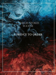 Title: A Prince to Order, Author: Charles Stokes Wayne