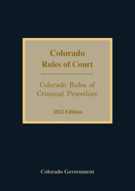 Title: Colorado Rules of Criminal Procedure 2022 Edition, Author: Colorado Government