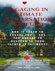 Title: Engaging in Intimate Conversation with God: God is EAGER to ENGAGE YOU - Are YOU HUNGRY to RESPOND to Your Father in INTIMACY?, Author: Ambassador Monday Ogwuojo Ogbe