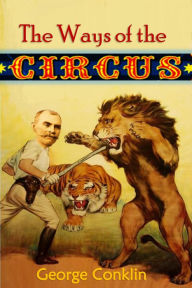 The Ways of the Circus: Being the Memories and Adventures of George Conklin, Tamer of Lions