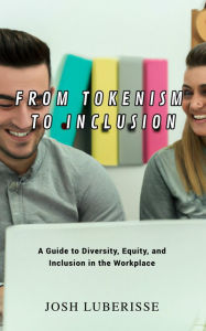 Title: From Tokenism to Inclusion: A Guide to Diversity, Equity, and Inclusion in the Workplace, Author: Josh Luberisse