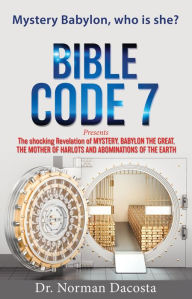 Title: BIBLE CODE 7 presents The shocking Revelation of MYSTERY, BABYLON THE GREAT, THE MOTHER OF HARLOTS AND ABOMINATIONS OF T, Author: Dr. Norman Dacosta