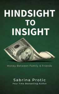 Title: Hindsight To Insight: Money Between Family & Friends, Author: Sabrina Protic