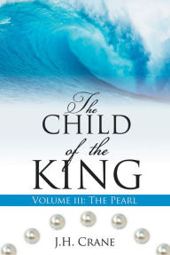 Title: The Child of the King Volume III: The Pearl, Author: J. H. Crane