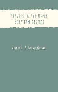 Title: Travels in the Upper Egyptian deserts, Author: Arthur E. P. Brome Weigall