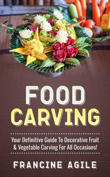 Food Carving: Your Definitive Guide to Decorative Fruit & Vegetable Carving for All Occasions!