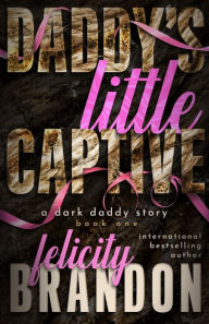 Title: Daddy's Little Captive: A Dark Daddy Romance, Author: Felicity Brandon