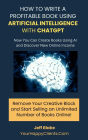 How to Write A Profitable Book Using Artificial Intelligence with ChatGPT: Now Anyone Can Create Books Using AI and Discover New Online Income