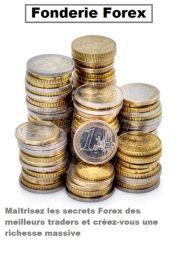 Title: Fonderie Forex: Maîtrisez les secrets Forex des meilleurs traders et créez-vous une richesse massive., Author: vivien