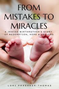 Title: From Mistakes to Miracles: A Jewish Birthmother's Story of Redemption, Hope, and Healing, Author: Lori Prashker-Thomas
