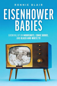 Title: Eisenhower Babies: Growing Up on Moonshots, Comic Books, and Black-and-White TV, Author: Ronnie Blair
