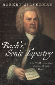 Title: Bach's Sonic Tapestry: The Well-Tempered Clavier of 1722, Author: Robert Silverman