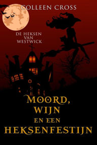 Title: Moord, wijn en een heksenfestijn: een paranormale detectiveroman, Author: Colleen Cross