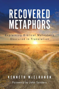 Title: RECOVERED METAPHORS: Explaining Biblical Metaphors Obscured in Translation, Author: KENNETH MCELHANON
