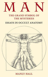 Title: Man: The Grand Symbol of the Mysteries Essays in Occult Anatomy, Author: Manly P. Hall