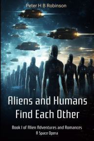 Title: Aliens and Humans Find Each Other.: A Space Opera, Author: Peter H B Robinson