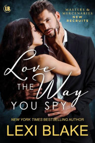 Title: Love the Way You Spy, Masters and Mercenaries: New Recruits, Book 1, Author: Lexi Blake