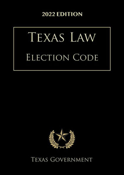 Texas Election Code 2022 Edition: Texas Codes