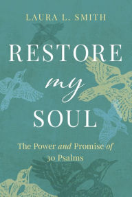 Title: Restore My Soul: The Power and Promise of 30 Psalms, Author: Laura L. Smith