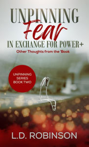 Title: Unpinning Fear in Exchange for Power+: Other Thoughts From the 'Book, Author: L. D. Robinson