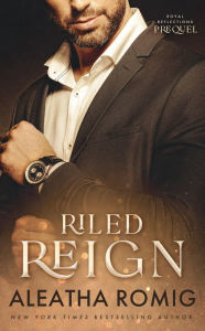 Title: Riled Reign: Prequel to Royal Reflections, Author: Aleatha Romig