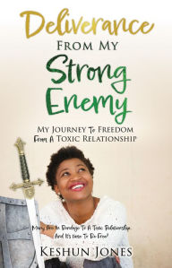 Title: Deliverance From My Strong Enemy: My Journey To Freedom From A Toxic Relationship, Author: Keshun Jones