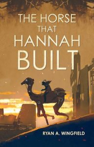 Title: The Horse That Hannah Built, Author: Ryan A. Wingfield