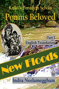 Title: Ponni's Beloved Part I -New Floods- by Indra: Ponniyin Selvan in English, Author: Indra Neelameggham
