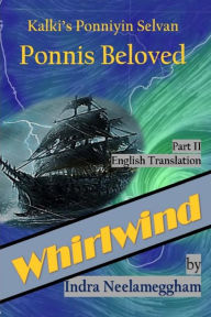 Title: Ponni's Beloved Part II-Whirlwind - by Indra: Kalki's Ponniyin Selvan in English, Author: Indra Neelameggham