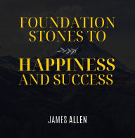 Title: Foundation Stones to Happiness and Success, Author: James Allen