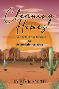 Title: Cleaning Homes (For The Rich And Famous) In Scottsdale Arizona, Author: Rick Smith