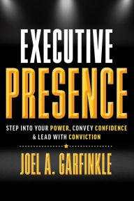 Title: Executive Presence: Step Into Your Power, Convey Confidence, & Lead With Conviction, Author: Joel Garfinkle