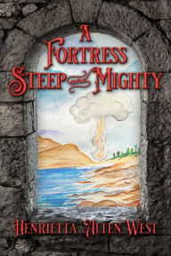 Title: A Fortress Steep and Mighty, Author: Henrietta Alten West